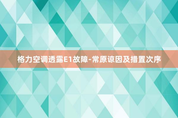 格力空调透露E1故障-常原谅因及措置次序